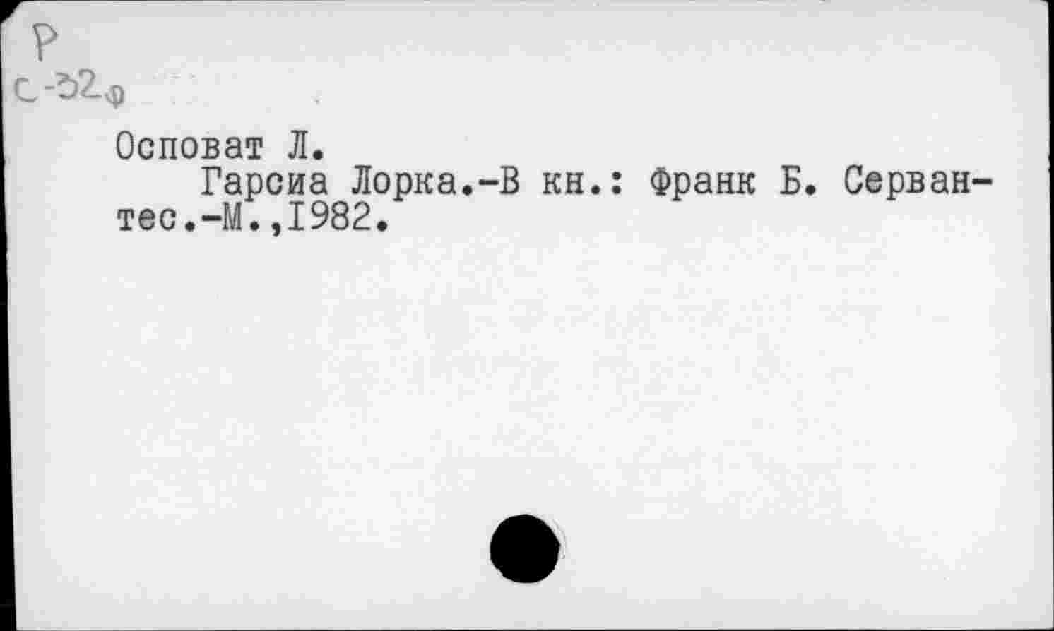 ﻿Осповат Л.
Гарсиа Лорка.-В кн.: Франк Б. Серван тес.-М.,1982.